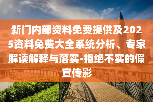 新門內部資料免費提供及2025資料免費大全系統分析、專家解讀解釋與落實-拒絕不實的假宣傳影